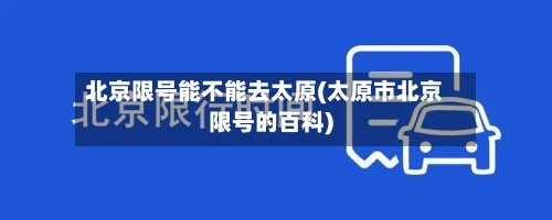 北京限号能不能去太原(太原市北京限号的百科)