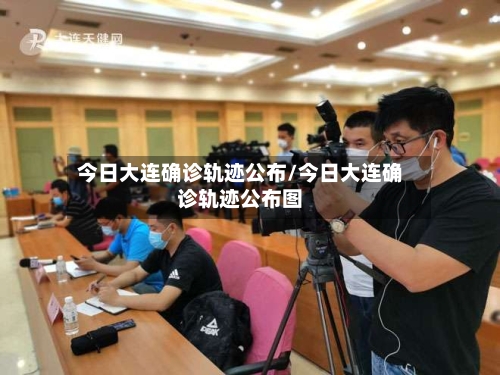 今日大连确诊轨迹公布/今日大连确诊轨迹公布图