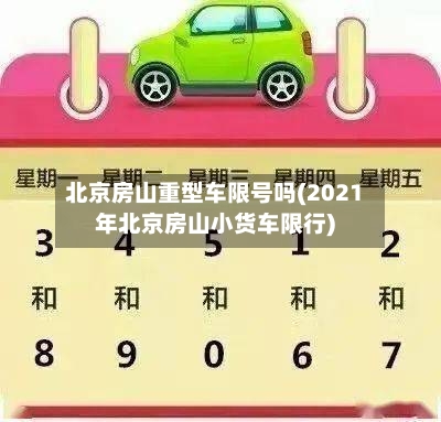 北京房山重型车限号吗(2021年北京房山小货车限行)