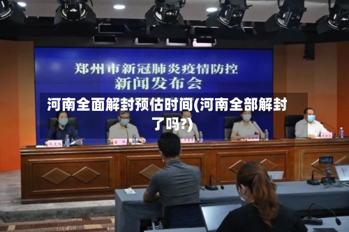 河南全面解封预估时间(河南全部解封了吗?)