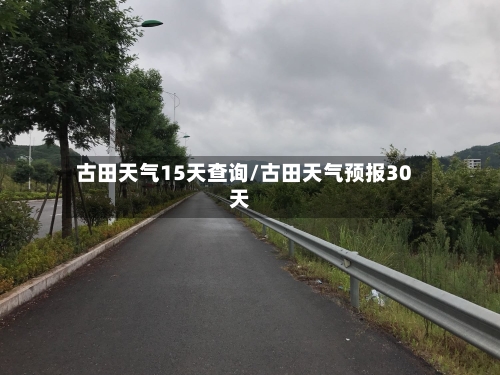 古田天气15天查询/古田天气预报30天