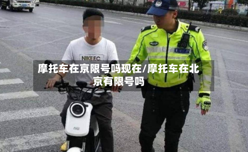 摩托车在京限号吗现在/摩托车在北京有限号吗