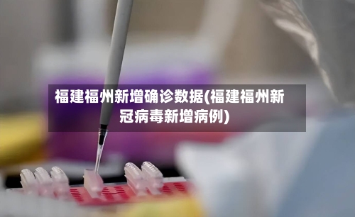福建福州新增确诊数据(福建福州新冠病毒新增病例)