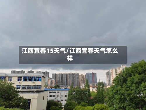 江西宜春15天气/江西宜春天气怎么样