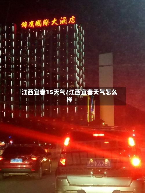 江西宜春15天气/江西宜春天气怎么样