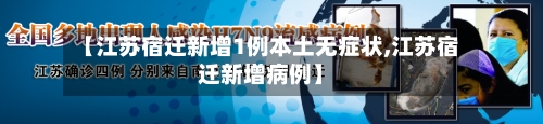 【江苏宿迁新增1例本土无症状,江苏宿迁新增病例】