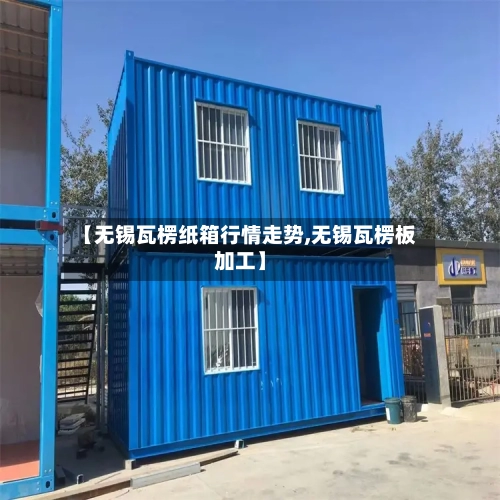 【无锡瓦楞纸箱行情走势,无锡瓦楞板加工】