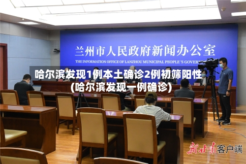 哈尔滨发现1例本土确诊2例初筛阳性(哈尔滨发现一例确诊)