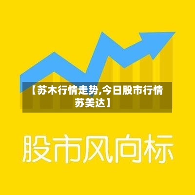 【苏木行情走势,今日股市行情苏美达】