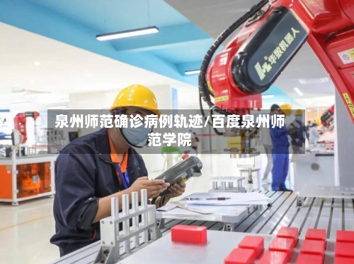 泉州师范确诊病例轨迹/百度泉州师范学院