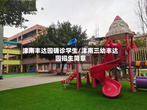 津南丰达园确诊学生/津南三幼丰达园招生简章
