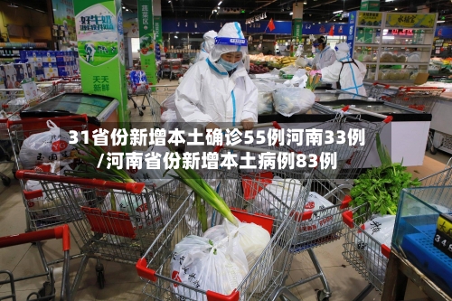 31省份新增本土确诊55例河南33例/河南省份新增本土病例83例