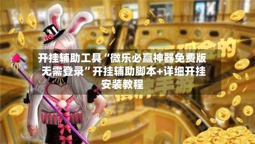 开挂辅助工具“微乐必赢神器免费版 无需登录	”开挂辅助脚本+详细开挂安装教程