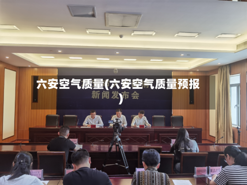六安空气质量(六安空气质量预报)