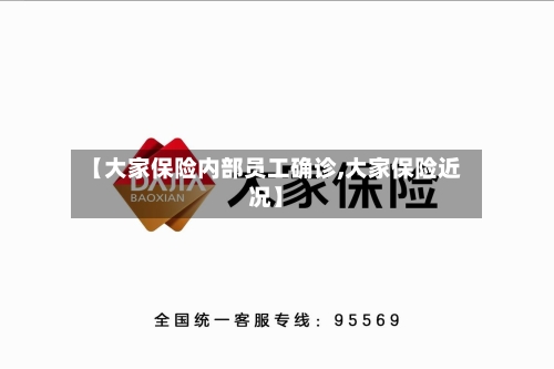 【大家保险内部员工确诊,大家保险近况】
