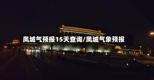 凤城气预报15天查询/凤城气象预报