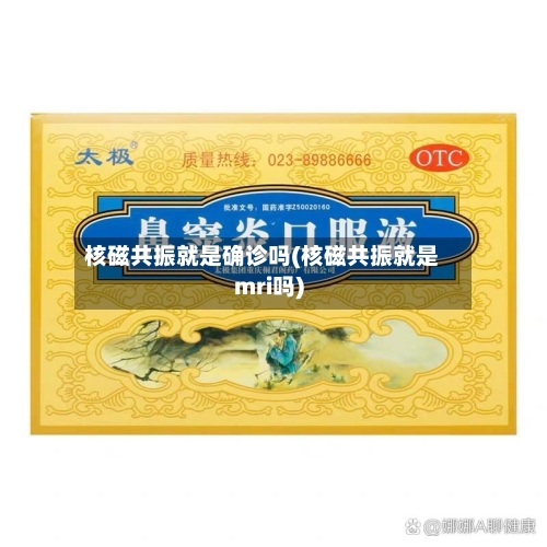 核磁共振就是确诊吗(核磁共振就是mri吗)
