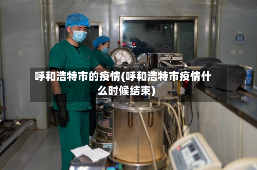 呼和浩特市的疫情(呼和浩特市疫情什么时候结束)