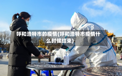 呼和浩特市的疫情(呼和浩特市疫情什么时候结束)