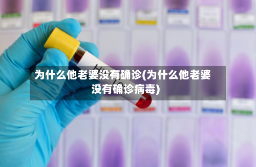 为什么他老婆没有确诊(为什么他老婆没有确诊病毒)