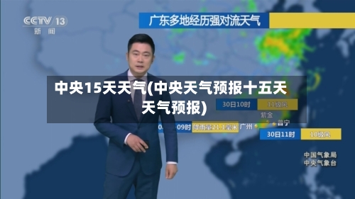 中央15天天气(中央天气预报十五天天气预报)
