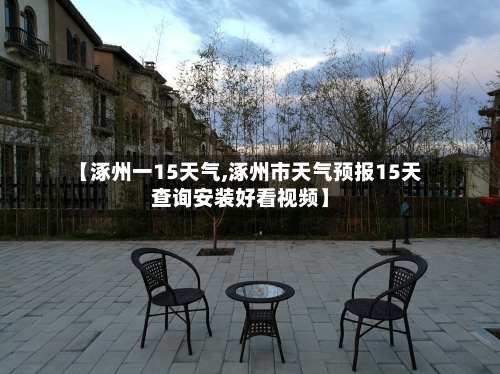 【涿州一15天气,涿州市天气预报15天查询安装好看视频】
