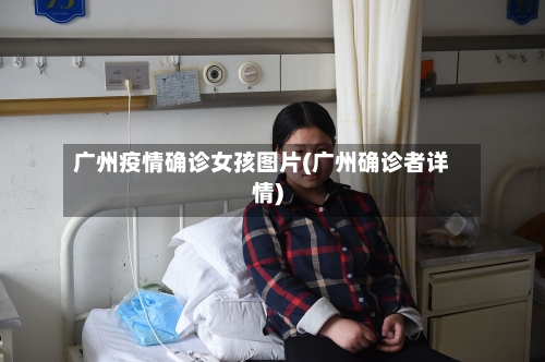 广州疫情确诊女孩图片(广州确诊者详情)