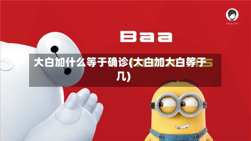 大白加什么等于确诊(大白加大白等于几)