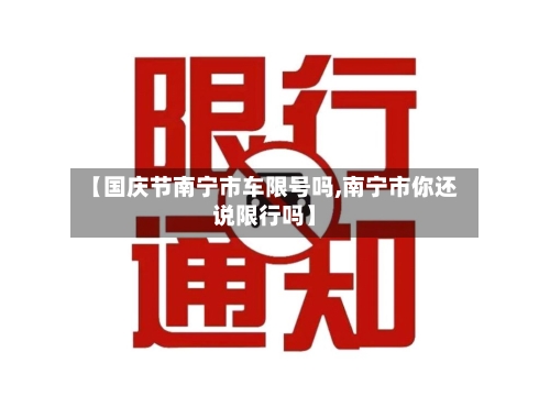 【国庆节南宁市车限号吗,南宁市你还说限行吗】