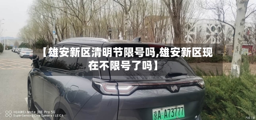 【雄安新区清明节限号吗,雄安新区现在不限号了吗】