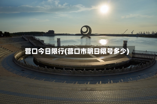 营口今日限行(营口市明日限号多少)