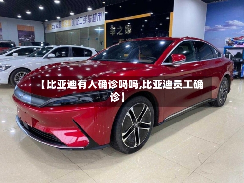 【比亚迪有人确诊吗吗,比亚迪员工确诊】