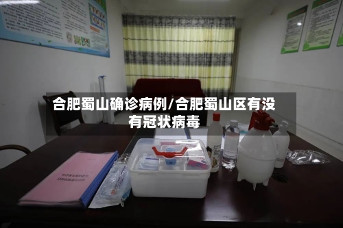 合肥蜀山确诊病例/合肥蜀山区有没有冠状病毒