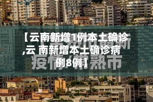 【云南新增1例本土确诊,云 南新增本土确诊病例8例】