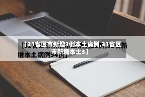 【31省区市新增3例本土病例,31省区市新增本土3】