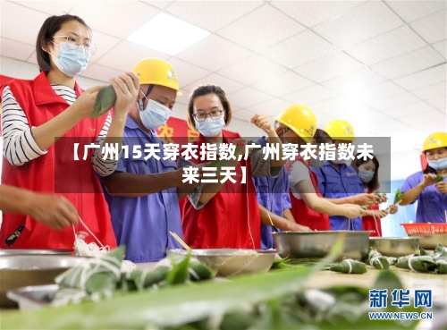 【广州15天穿衣指数,广州穿衣指数未来三天】