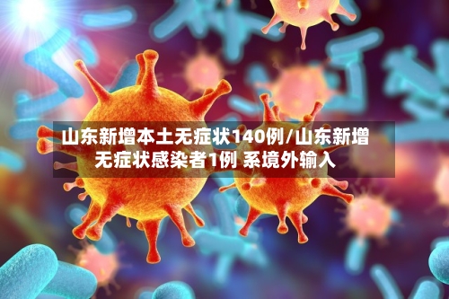 山东新增本土无症状140例/山东新增无症状感染者1例 系境外输入