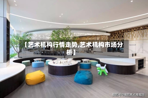 【艺术机构行情走势,艺术机构市场分析】