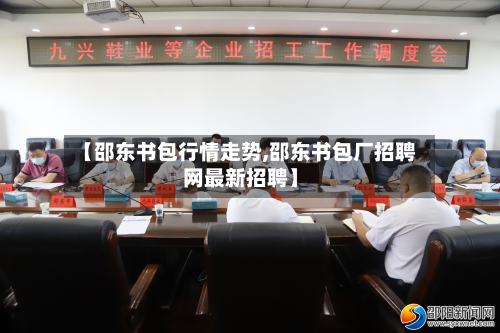 【邵东书包行情走势,邵东书包厂招聘网最新招聘】