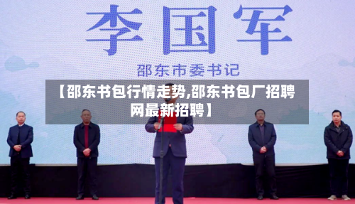 【邵东书包行情走势,邵东书包厂招聘网最新招聘】