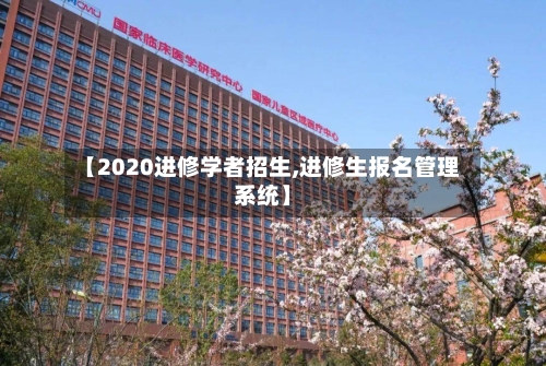 【2020进修学者招生,进修生报名管理系统】