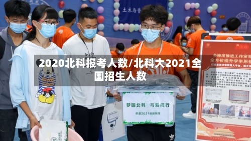2020北科报考人数/北科大2021全国招生人数