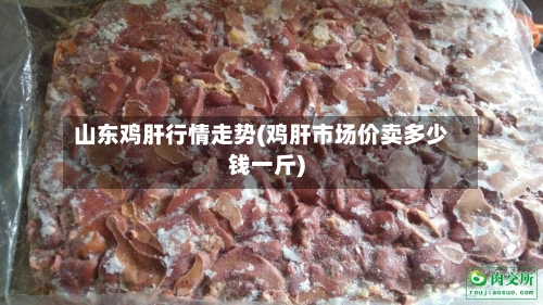 山东鸡肝行情走势(鸡肝市场价卖多少钱一斤)