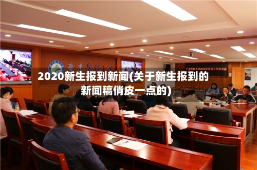 2020新生报到新闻(关于新生报到的新闻稿俏皮一点的)