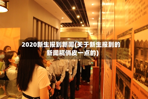 2020新生报到新闻(关于新生报到的新闻稿俏皮一点的)