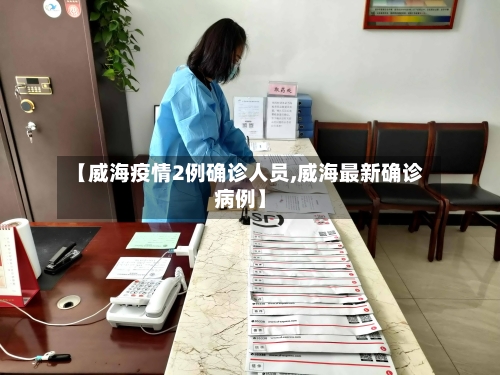 【威海疫情2例确诊人员,威海最新确诊病例】