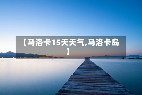 【马洛卡15天天气,马洛卡岛】