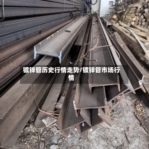 镀锌管历史行情走势/镀锌管市场行情