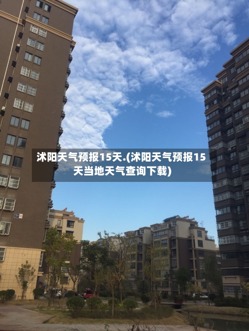 沭阳天气预报15天.(沭阳天气预报15天当地天气查询下载)