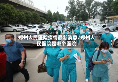 郑州人民医院疫情最新消息/郑州人民医院是哪个医院